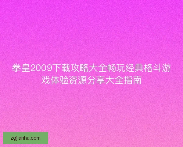 拳皇2009下载攻略大全畅玩经典格斗游戏体验资源分享大全指南