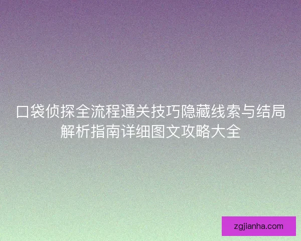 口袋侦探全流程通关技巧隐藏线索与结局解析指南详细图文攻略大全