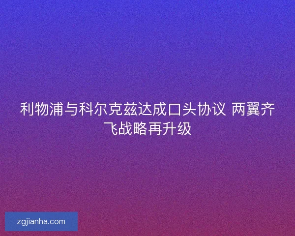 利物浦与科尔克兹达成口头协议 两翼齐飞战略再升级