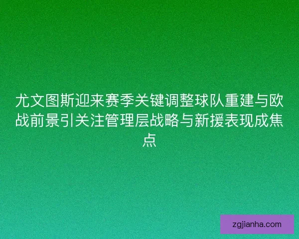 尤文图斯迎来赛季关键调整球队重建与欧战前景引关注管理层战略与新援表现成焦点