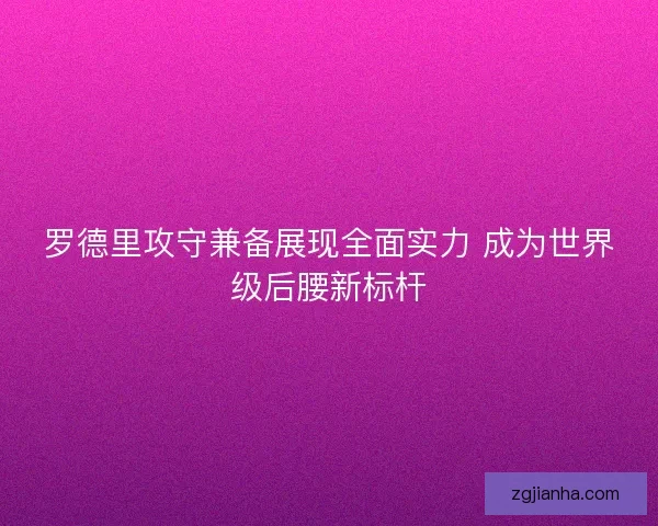 罗德里攻守兼备展现全面实力 成为世界级后腰新标杆