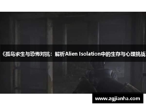 《孤岛求生与恐怖对抗：解析Alien Isolation中的生存与心理挑战》